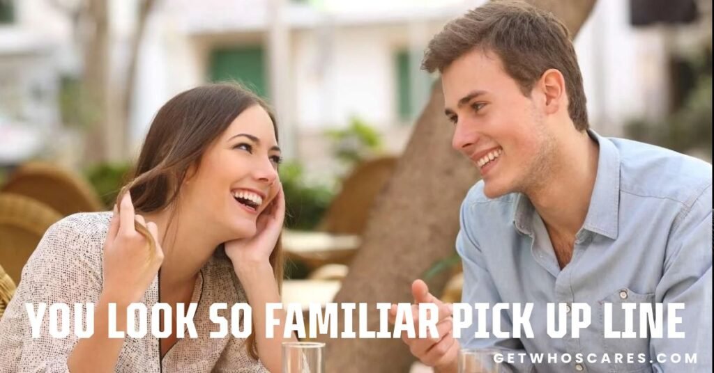 You Look So Familiar Pick Up Line